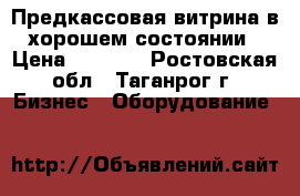 Предкассовая витрина в хорошем состоянии › Цена ­ 4 500 - Ростовская обл., Таганрог г. Бизнес » Оборудование   